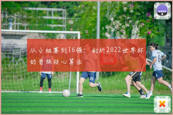 从小组赛到16强：剖析2022世界杯的晋级核心算法