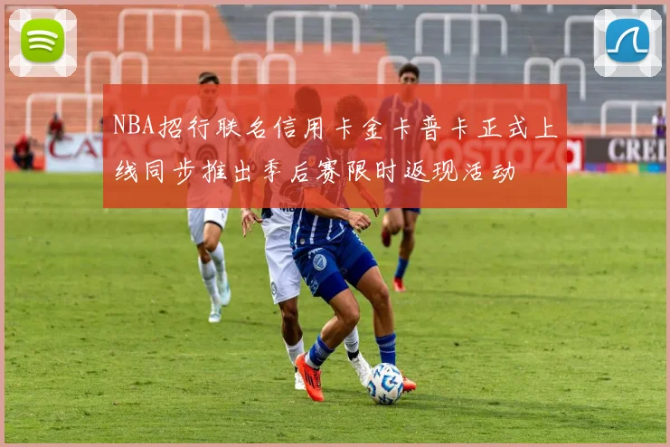 NBA招行联名信用卡金卡普卡正式上线同步推出季后赛限时返现活动