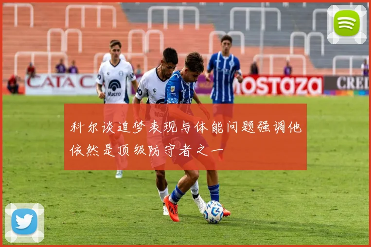 科尔谈追梦表现与体能问题强调他依然是顶级防守者之一
